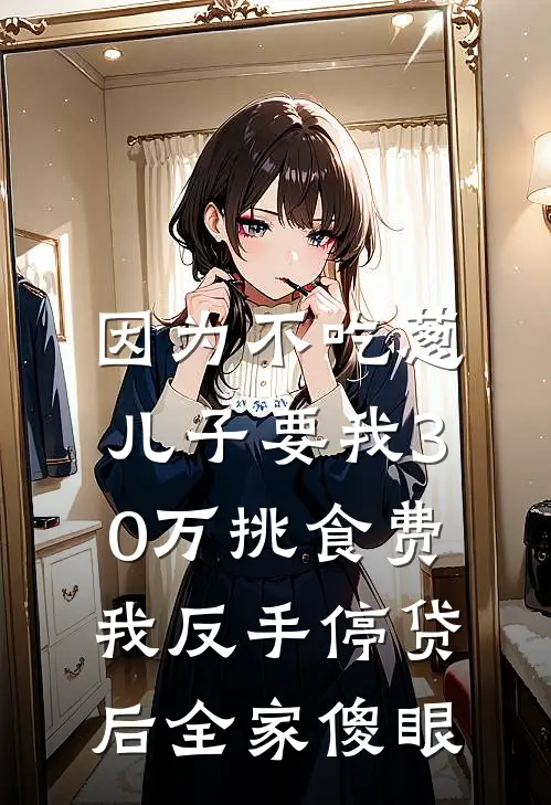 因为不吃葱，儿子要我30万“挑食费”，我反手停贷后全家傻眼