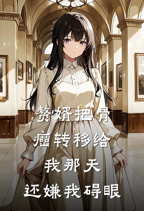 赘婿把骨癌转移给我那天，还嫌我碍眼