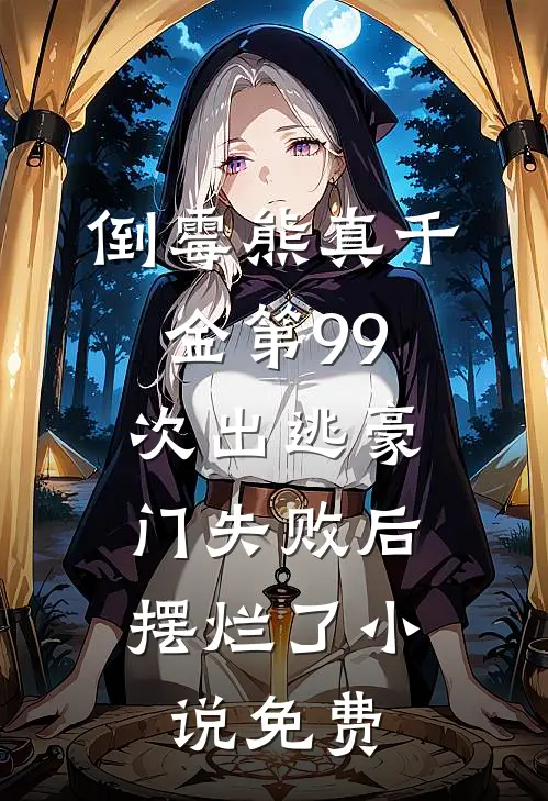 倒霉熊真千金第99次出逃豪门失败后，摆烂了小说免费
