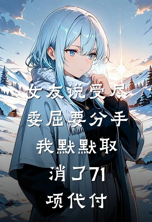女友说受尽委屈要分手，我默默取消了71项代付
