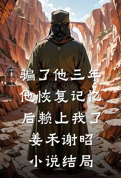 骗了他三年，他恢复记忆后赖上我了姜禾谢昭小说结局