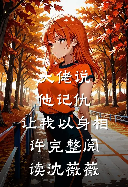 大佬说他记仇，让我以身相许完整阅读沈薇薇