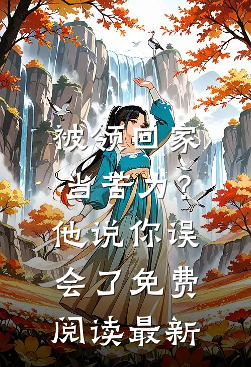 被领回家当苦力？他说：你误会了免费阅读最新