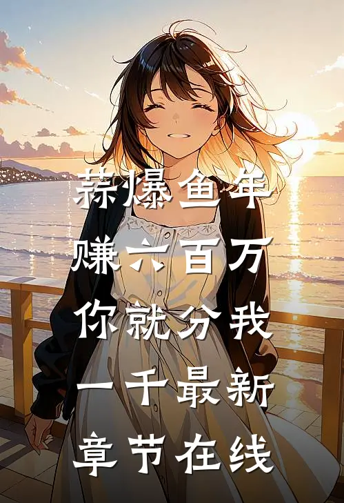 蒜爆鱼年赚六百万，你就分我一千最新章节在线