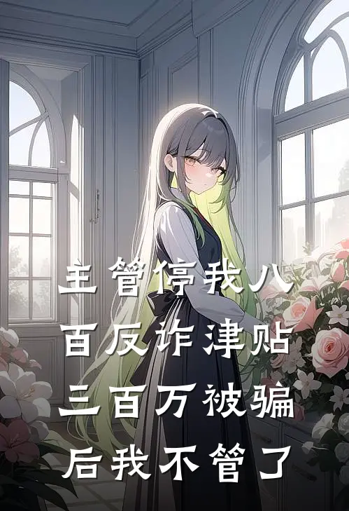 主管停我八百反诈津贴，三百万被骗后我不管了