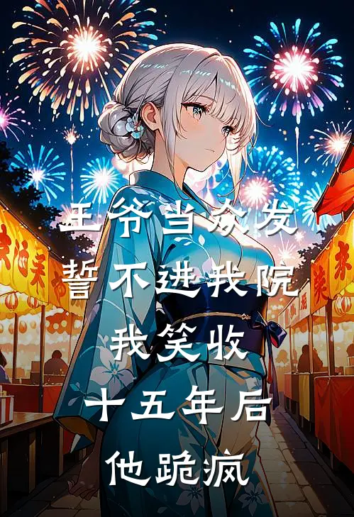 王爷当众发誓不进我院，我笑收，十五年后他跪疯