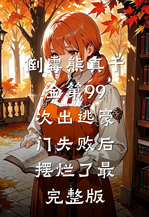 倒霉熊真千金第99次出逃豪门失败后，摆烂了最完整版