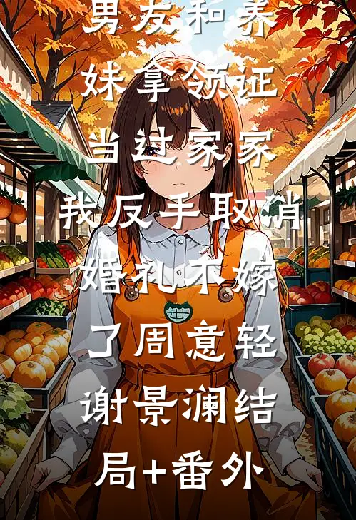 男友和养妹拿领证当过家家，我反手取消婚礼不嫁了周意轻谢景澜结局+番外