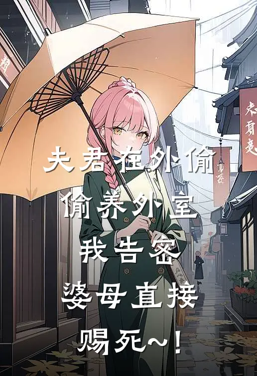 夫君在外偷偷养外室，我告密，婆母直接赐死~！