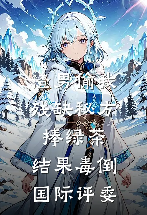 渣男偷我残缺秘方捧绿茶，结果毒倒国际评委