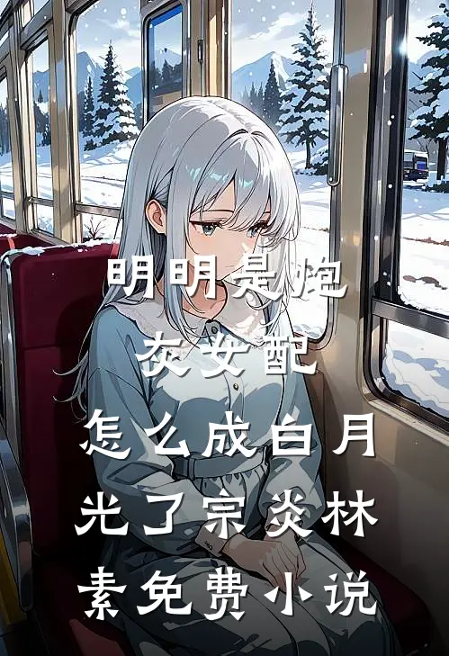 明明是炮灰女配，怎么成白月光了宗炎林素免费小说