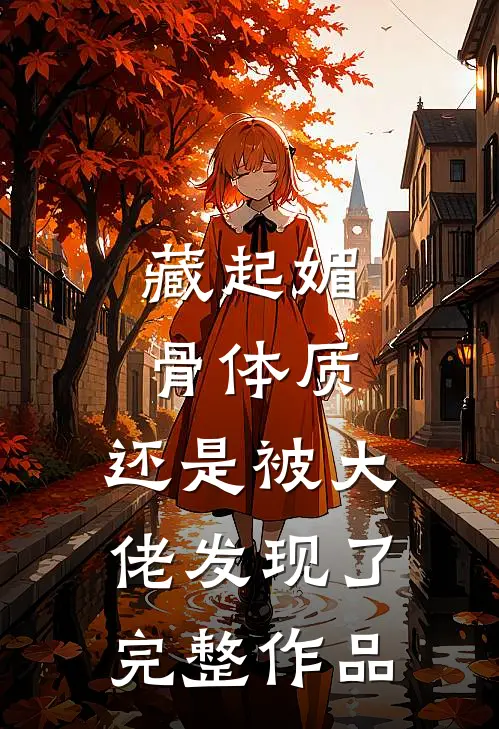 藏起媚骨体质，还是被大佬发现了完整作品