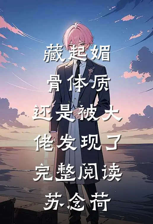 藏起媚骨体质，还是被大佬发现了完整阅读苏念荷