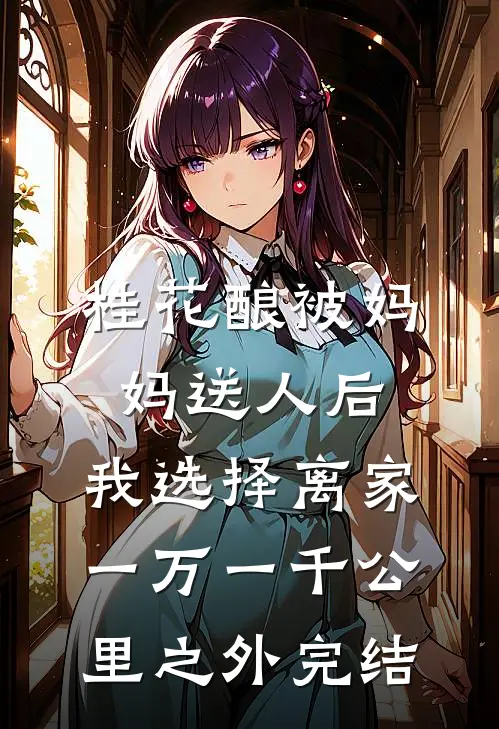 桂花酿被妈妈送人后，我选择离家一万一千公里之外完结