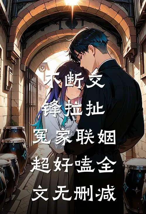 不断交锋拉扯，冤家联姻超好嗑全文无删减