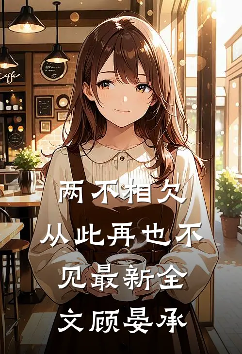 两不相欠，从此再也不见最新全文顾晏承
