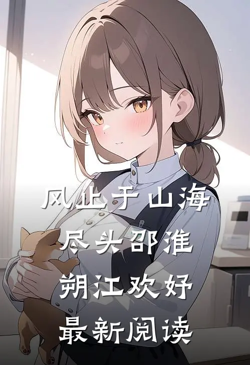 风止于山海尽头邵淮朔江欢妤最新阅读