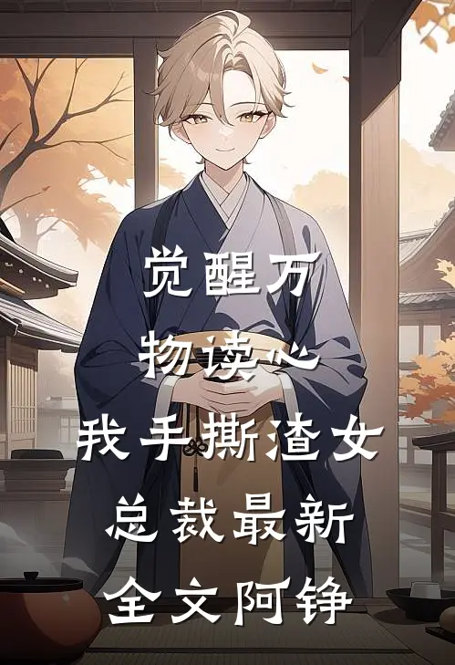 觉醒万物读心，我手撕渣女总裁最新全文阿铮