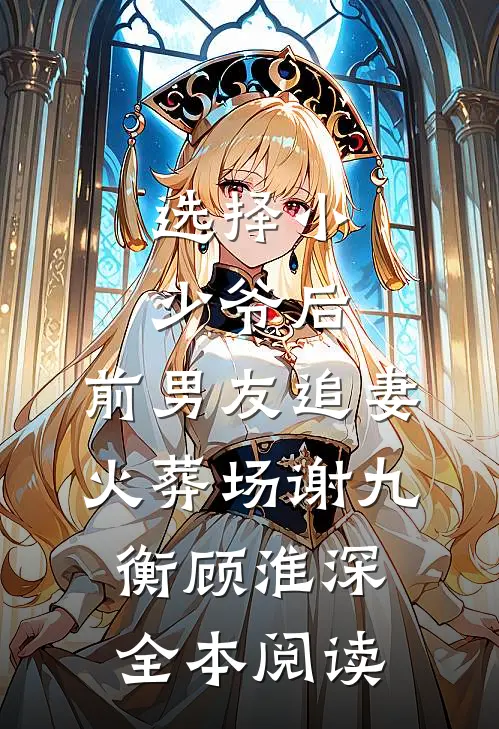 选择小少爷后，前男友追妻火葬场谢九衡顾淮深全本阅读