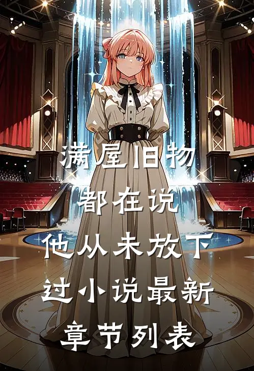 满屋旧物都在说：他从未放下过小说最新章节列表