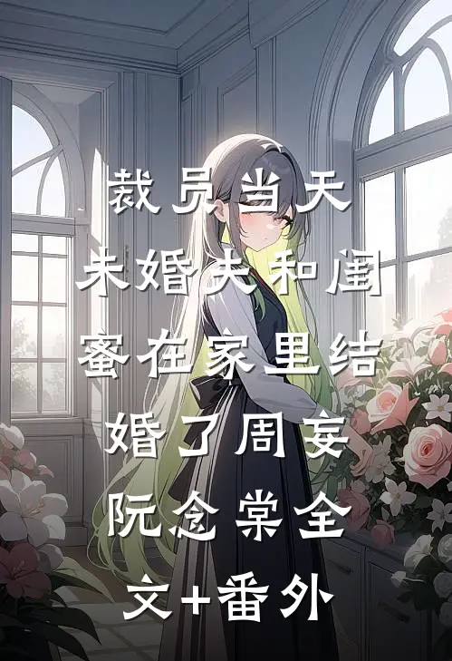 裁员当天，未婚夫和闺蜜在家里结婚了周妄阮念棠全文+番外