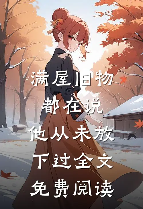 满屋旧物都在说：他从未放下过全文免费阅读