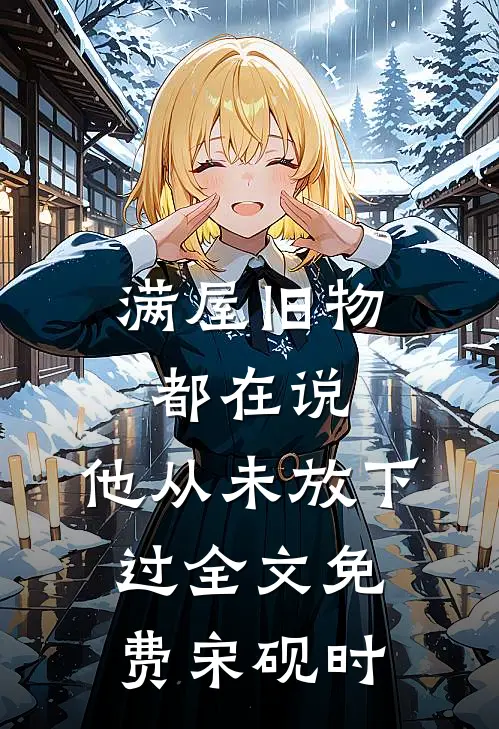 满屋旧物都在说：他从未放下过全文免费宋砚时