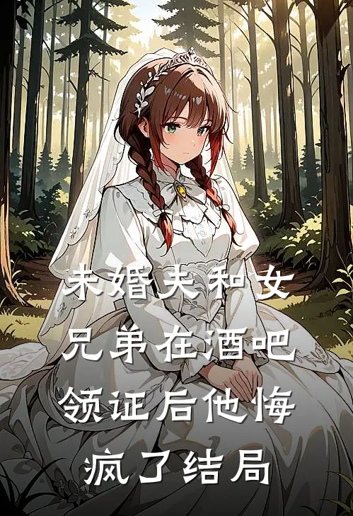 未婚夫和女兄弟在酒吧领证后他悔疯了结局