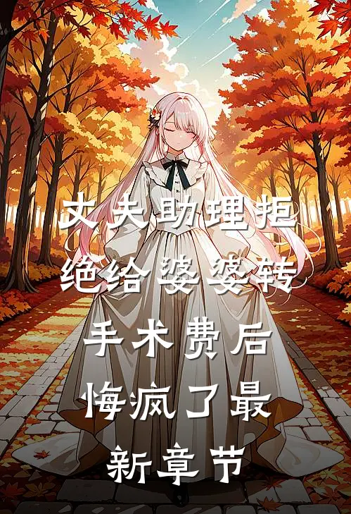 丈夫助理拒绝给婆婆转手术费后，悔疯了最新章节