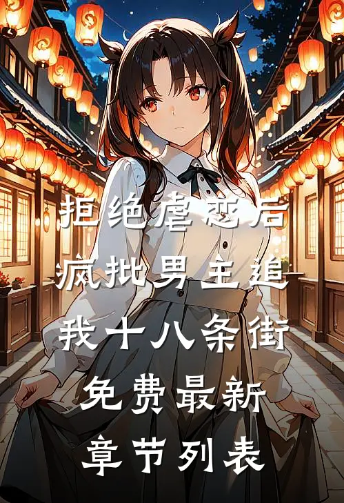 拒绝虐恋后，疯批男主追我十八条街免费最新章节列表