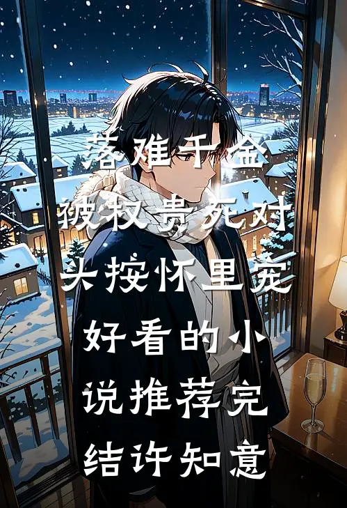 落难千金，被权贵死对头按怀里宠好看的小说推荐完结许知意