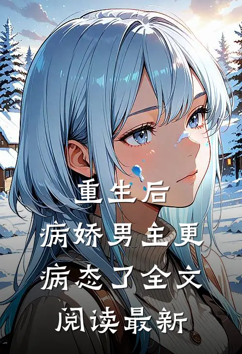 重生后，病娇男主更病态了全文阅读最新
