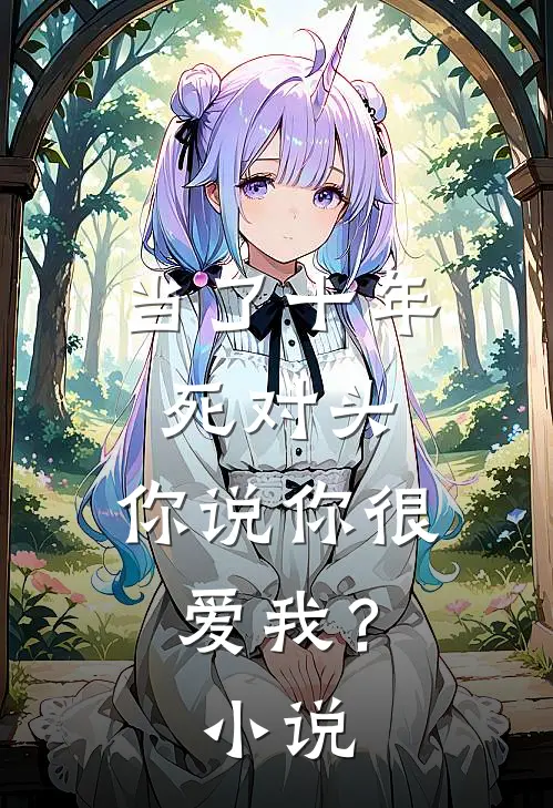 当了十年死对头，你说你很爱我？小说
