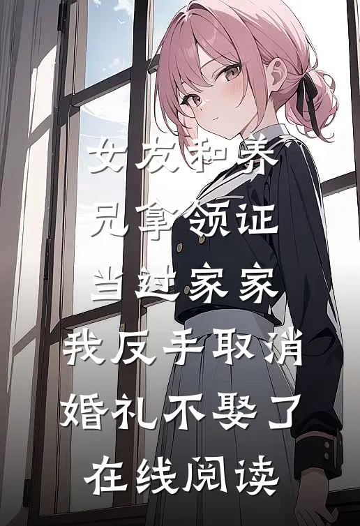 女友和养兄拿领证当过家家，我反手取消婚礼不娶了在线阅读