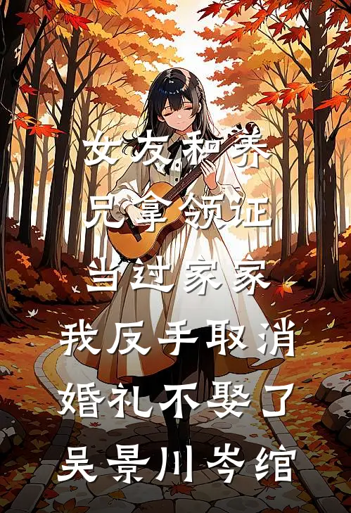 女友和养兄拿领证当过家家，我反手取消婚礼不娶了吴景川岑绾