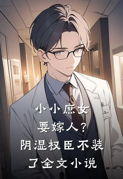 小小庶女要嫁人？阴湿权臣不装了全文小说