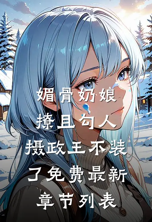 媚骨奶娘撩且勾人，摄政王不装了免费最新章节列表