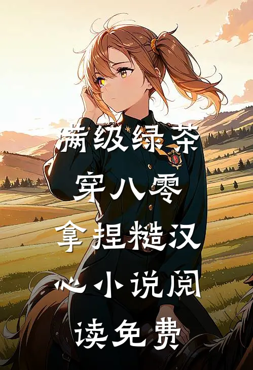 满级绿茶穿八零，拿捏糙汉心小说阅读免费