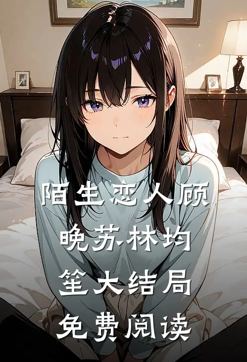 陌生恋人顾晚苏林均笙大结局免费阅读
