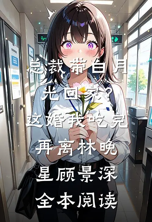 总裁带白月光回家？这婚我吃完再离林晚星顾景深全本阅读