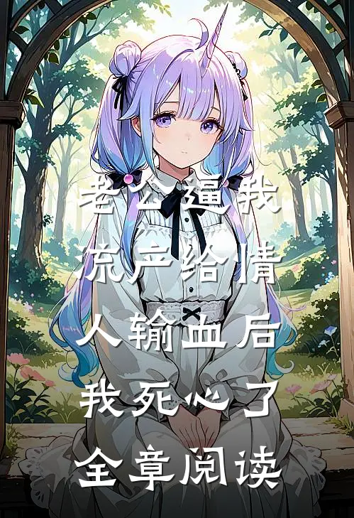 老公逼我流产给情人输血后，我死心了全章阅读