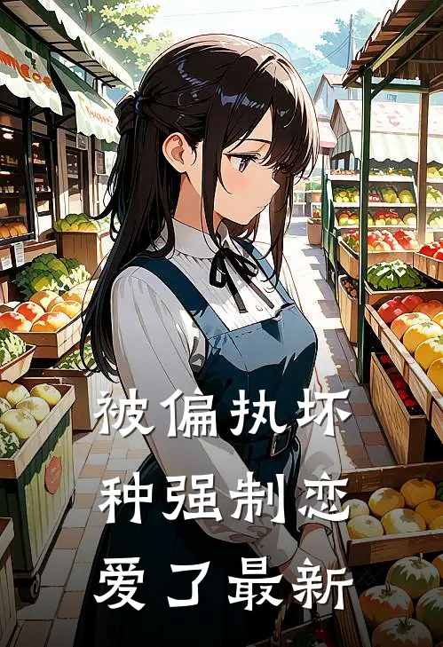 被偏执坏种强制恋爱了最新