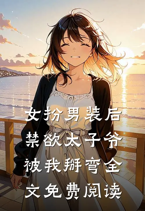 女扮男装后，禁欲太子爷被我掰弯全文免费阅读
