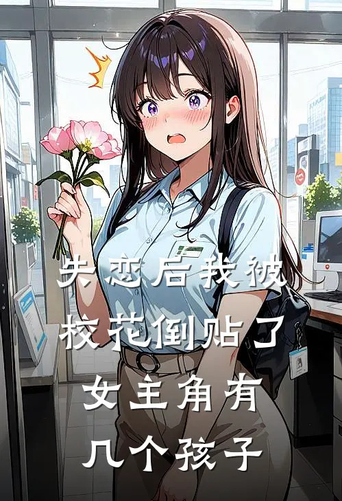 失恋后我被校花倒贴了女主角有几个孩子