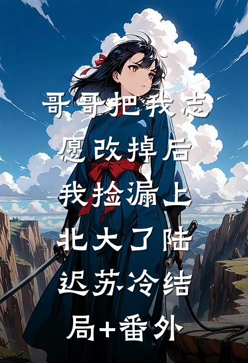 哥哥把我志愿改掉后，我捡漏上北大了陆迟苏冷结局+番外