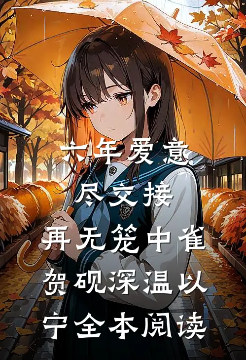 六年爱意尽交接，再无笼中雀贺砚深温以宁全本阅读