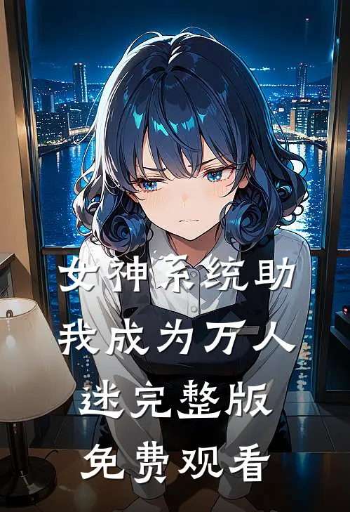 女神系统助我成为万人迷完整版免费观看