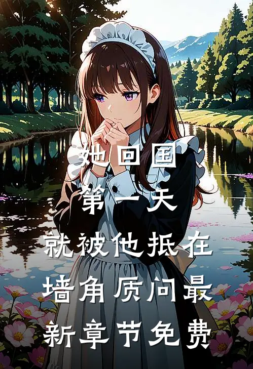 她回国第一天，就被他抵在墙角质问最新章节免费