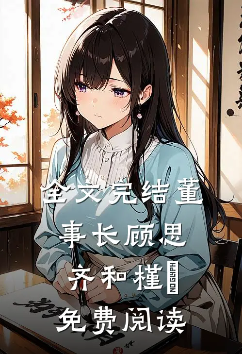全文完结董事长顾思齐和槿玥免费阅读