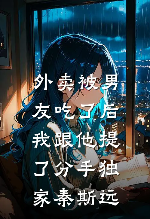 外卖被男友吃了后，我跟他提了分手独家秦斯远